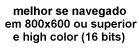 melhor se navegado
em 800x600 ou superior
e high color (16 bits)